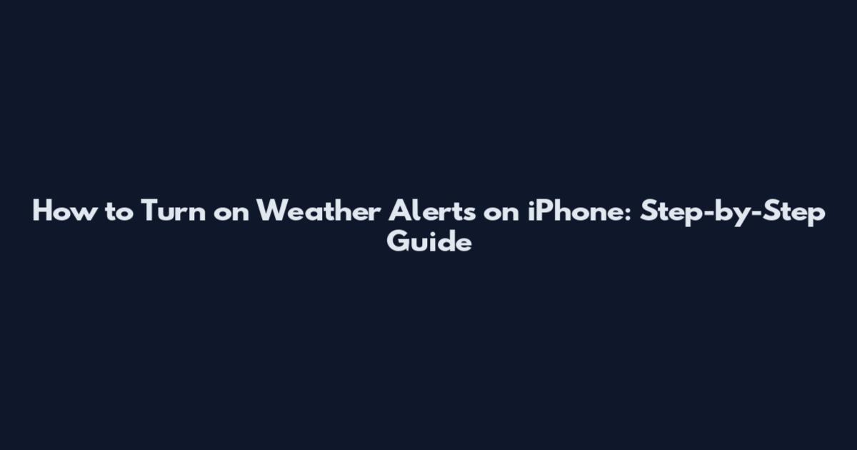 How to Turn on Weather Alerts on iPhone: Step-by-Step Guide