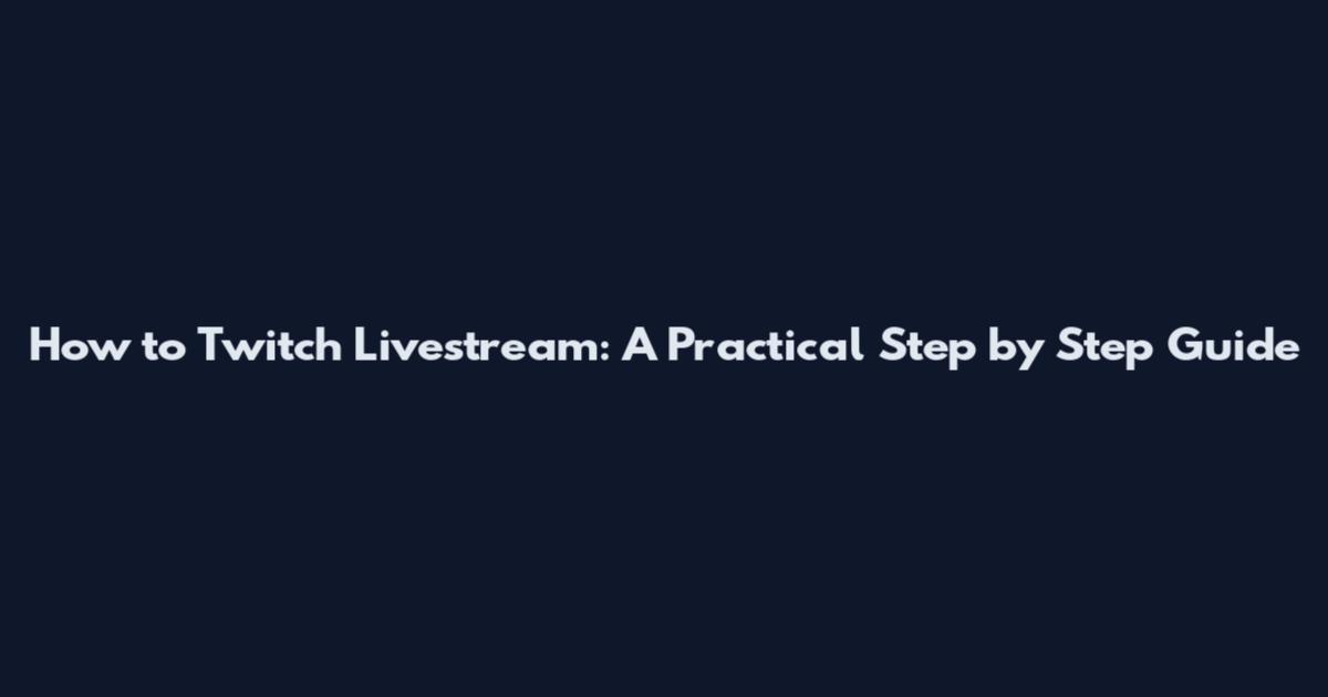 How to Twitch Livestream: A Practical Step by Step Guide