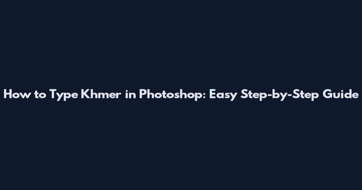 How to Type Khmer in Photoshop: Easy Step-by-Step Guide