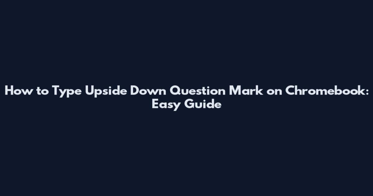 How to Type Upside Down Question Mark on Chromebook: Easy Guide