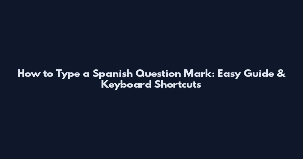 How to Type a Spanish Question Mark: Easy Guide & Keyboard Shortcuts