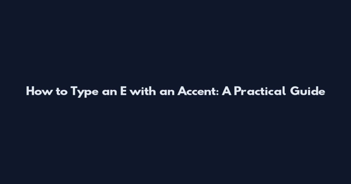 How to Type an E with an Accent: A Practical Guide