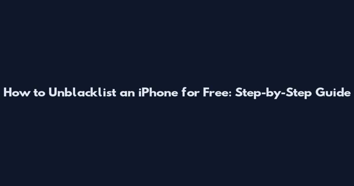 How to Unblacklist an iPhone for Free: Step-by-Step Guide