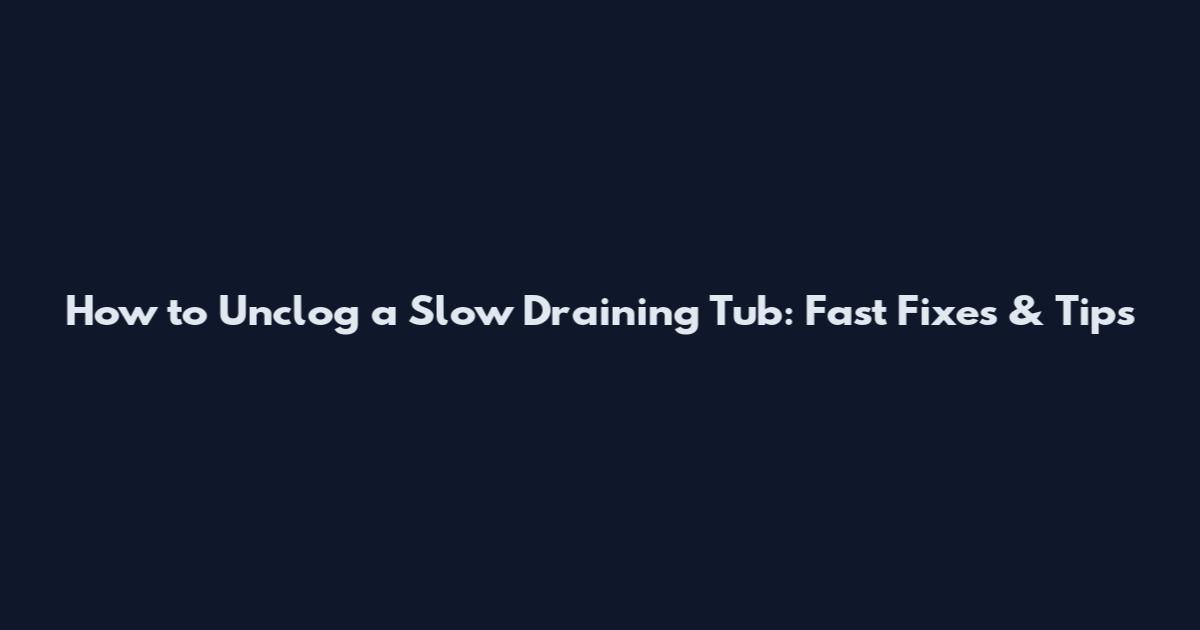 How to Unclog a Slow Draining Tub: Fast Fixes & Tips
