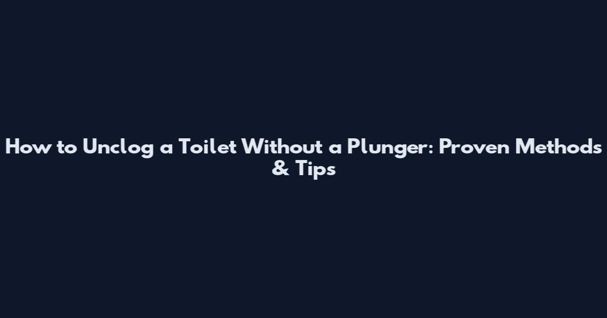 How to Unclog a Toilet Without a Plunger: Proven Methods & Tips