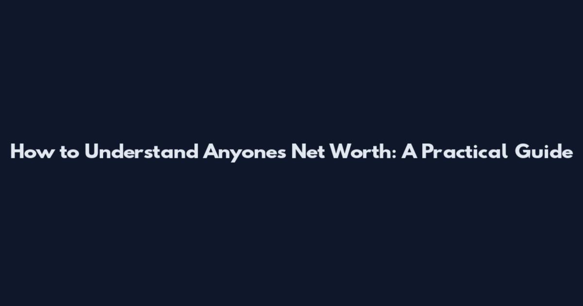How to Understand Anyone's Net Worth: A Practical Guide