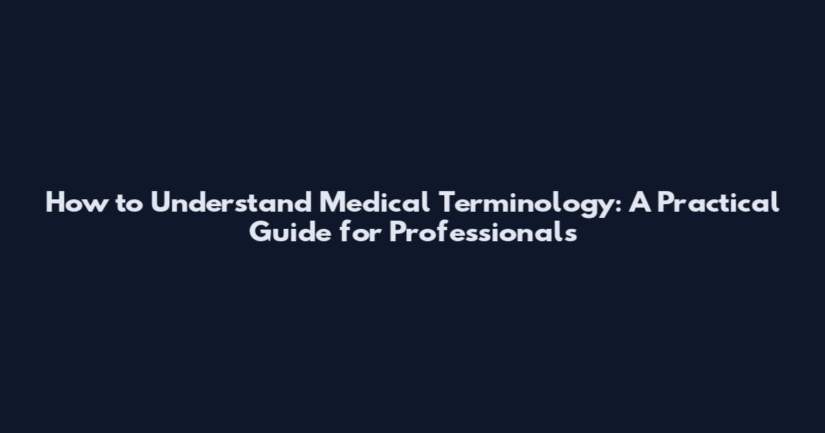 How to Understand Medical Terminology: A Practical Guide for Professionals
