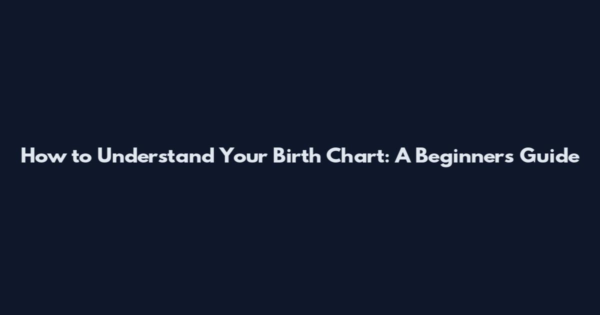 How to Understand Your Birth Chart: A Beginner's Guide