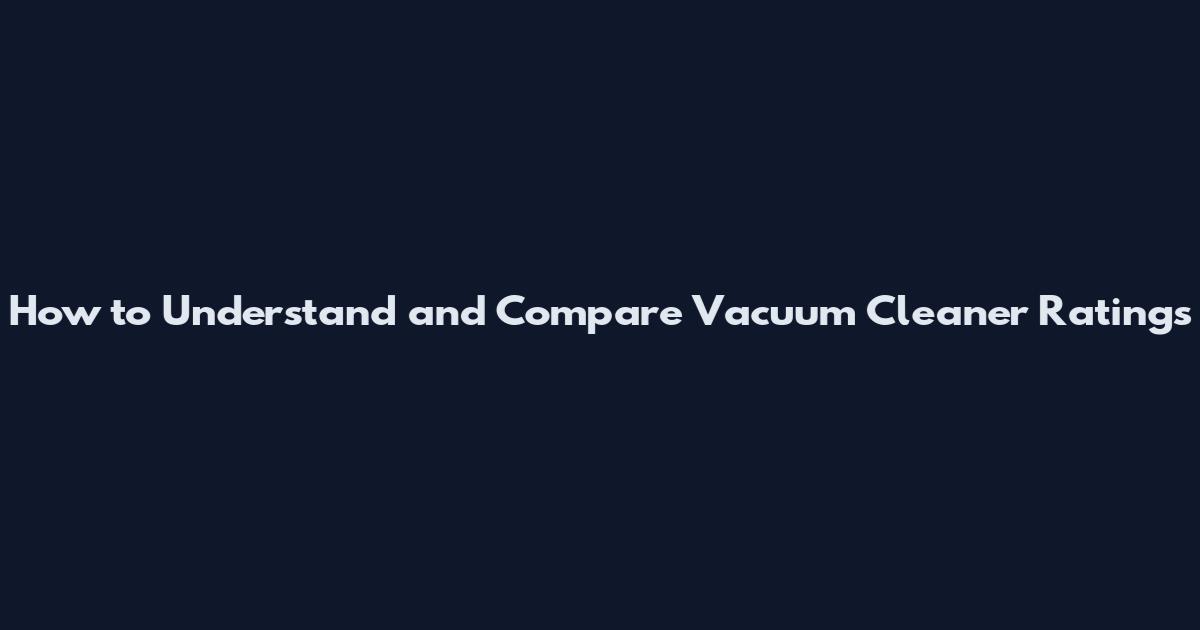 How to Understand and Compare Vacuum Cleaner Ratings
