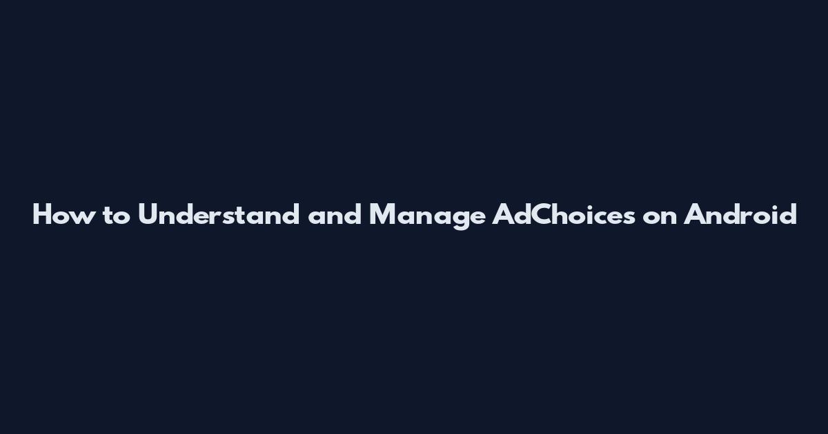 How to Understand and Manage AdChoices on Android