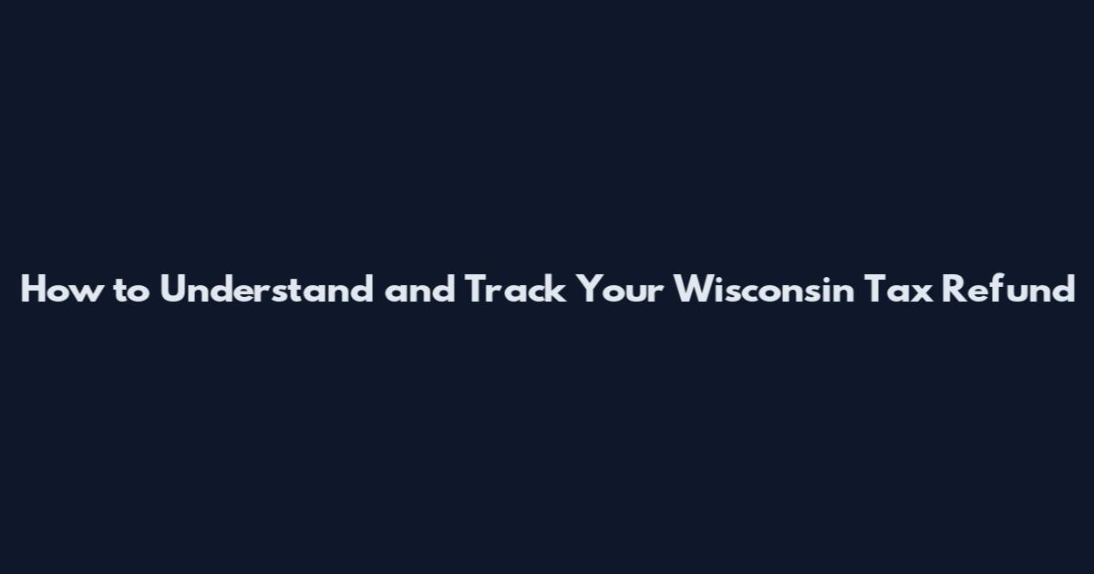 How to Understand and Track Your Wisconsin Tax Refund