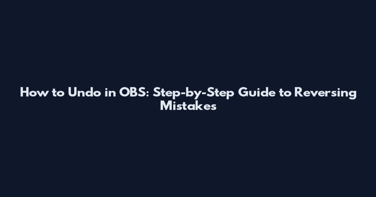 How to Undo in OBS: Step-by-Step Guide to Reversing Mistakes