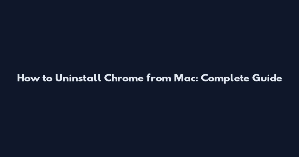 How to Uninstall Chrome from Mac: Complete Guide