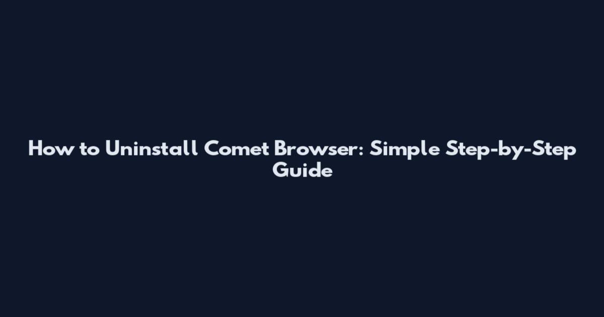 How to Uninstall Comet Browser: Simple Step-by-Step Guide