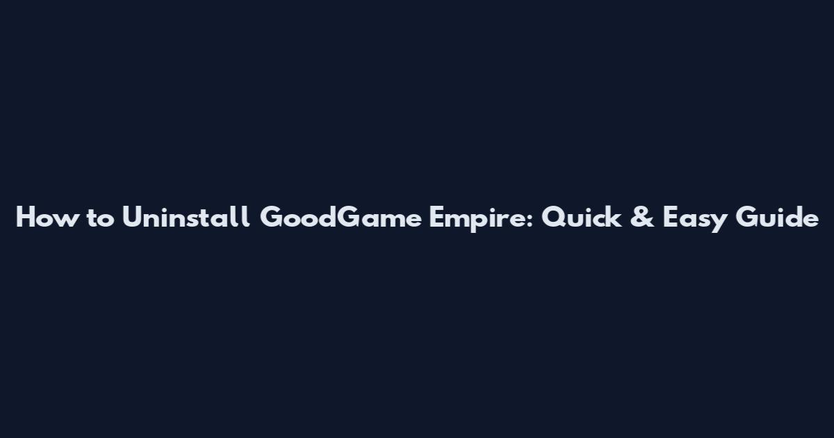 How to Uninstall GoodGame Empire: Quick & Easy Guide
