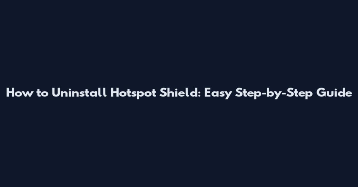 How to Uninstall Hotspot Shield: Easy Step-by-Step Guide