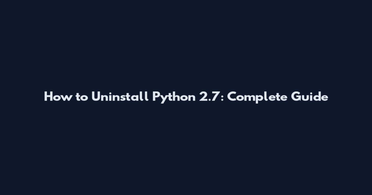 How to Uninstall Python 2.7: Complete Guide