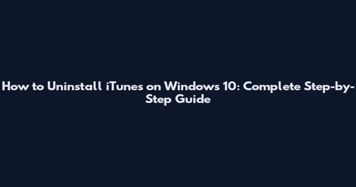 How to Uninstall iTunes on Windows 10: Complete Step-by-Step Guide