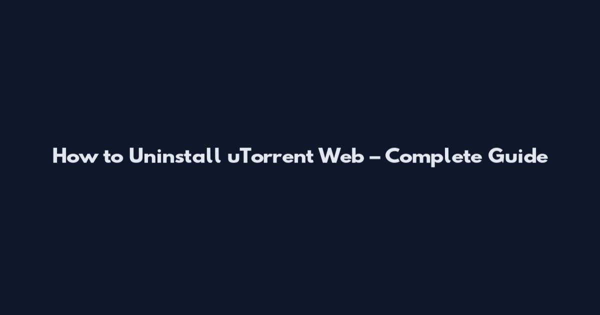 How to Uninstall uTorrent Web – Complete Guide