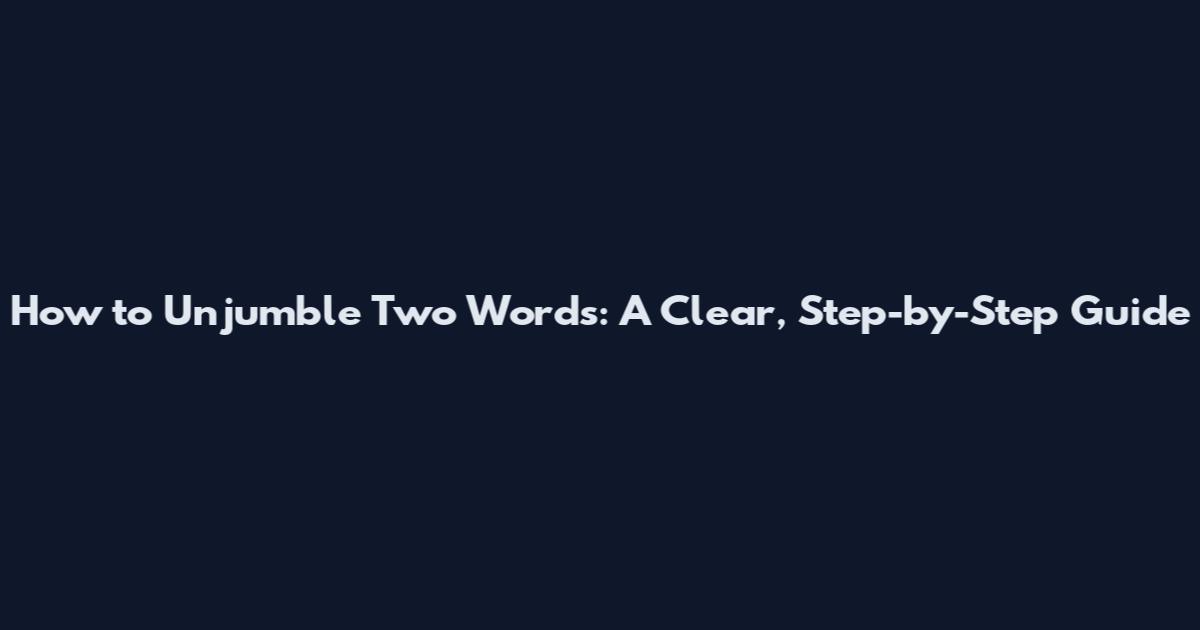 How to Unjumble Two Words: A Clear, Step-by-Step Guide