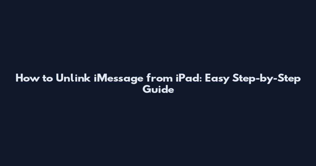 How to Unlink iMessage from iPad: Easy Step-by-Step Guide