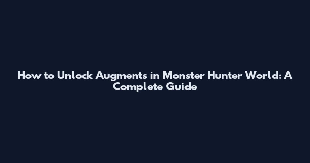 How to Unlock Augments in Monster Hunter World: A Complete Guide