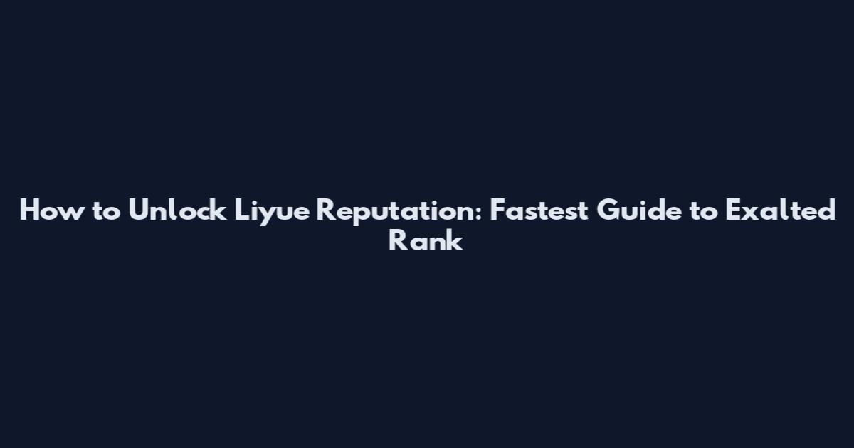 How to Unlock Liyue Reputation: Fastest Guide to Exalted Rank