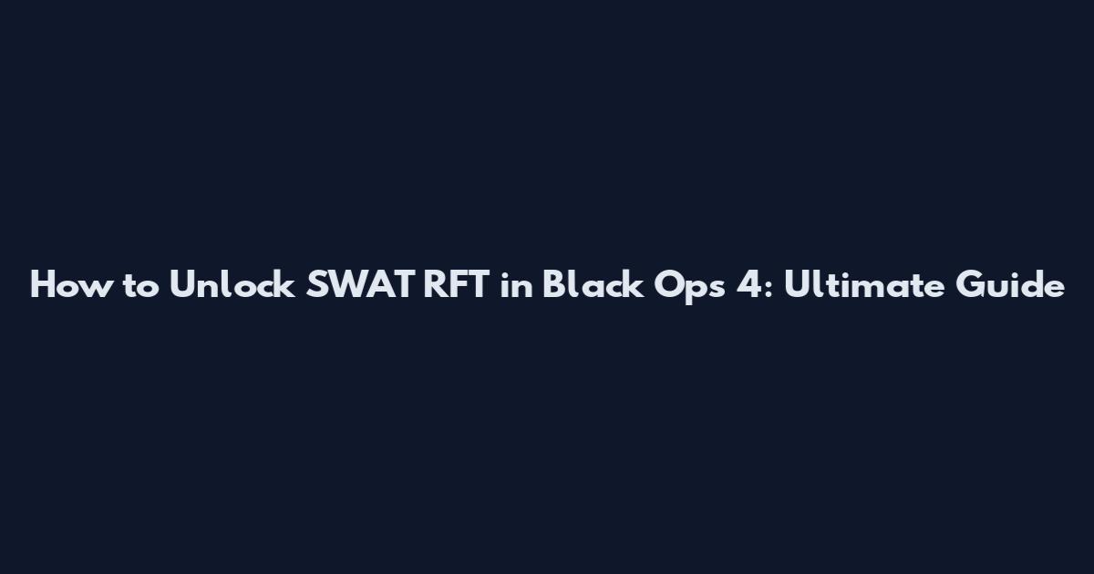 How to Unlock SWAT RFT in Black Ops 4: Ultimate Guide