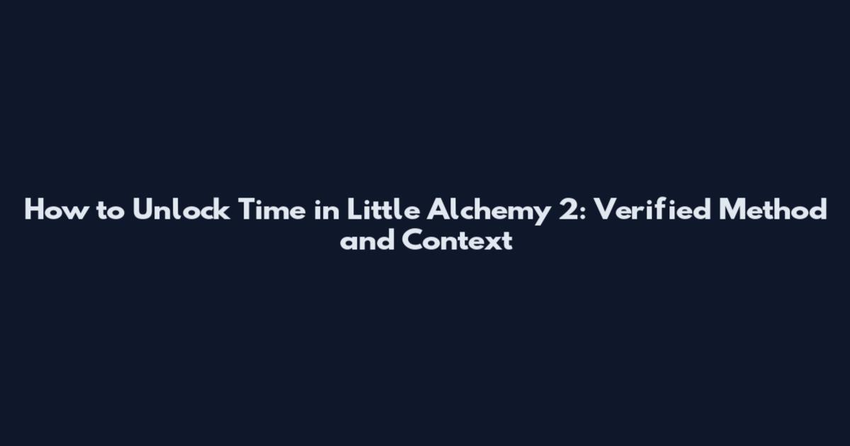 How to Unlock Time in Little Alchemy 2: Verified Method and Context
