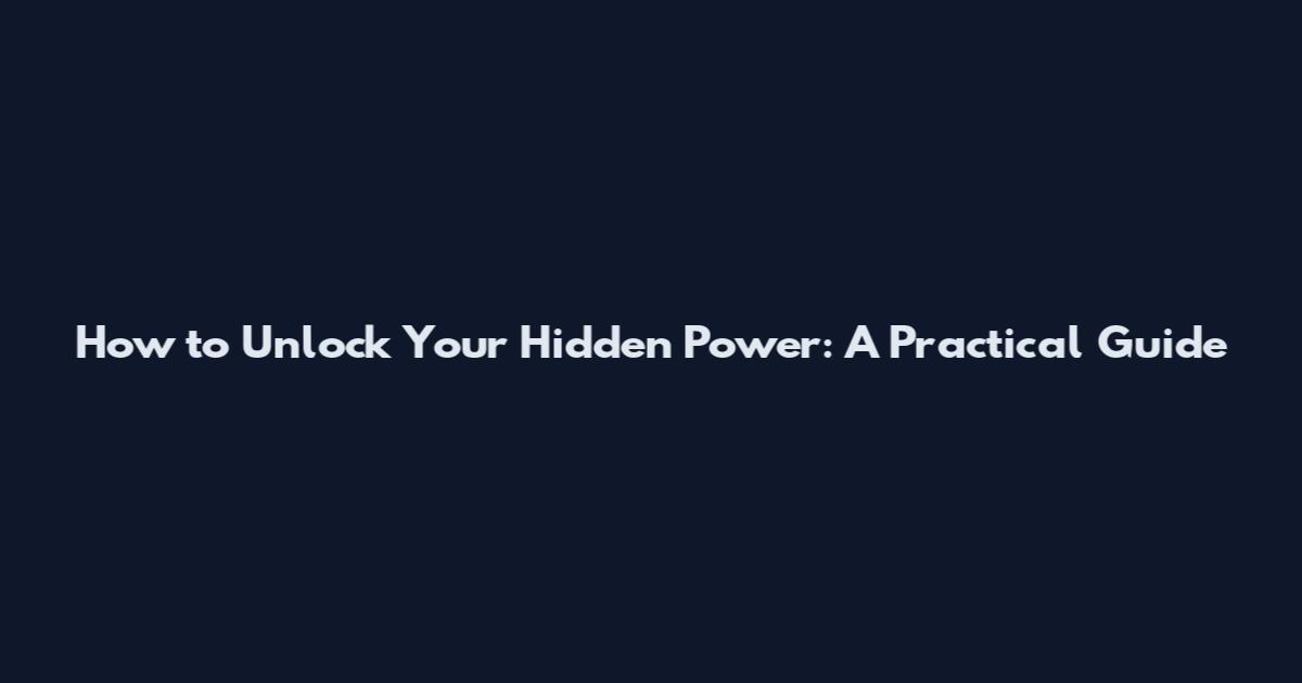 How to Unlock Your Hidden Power: A Practical Guide