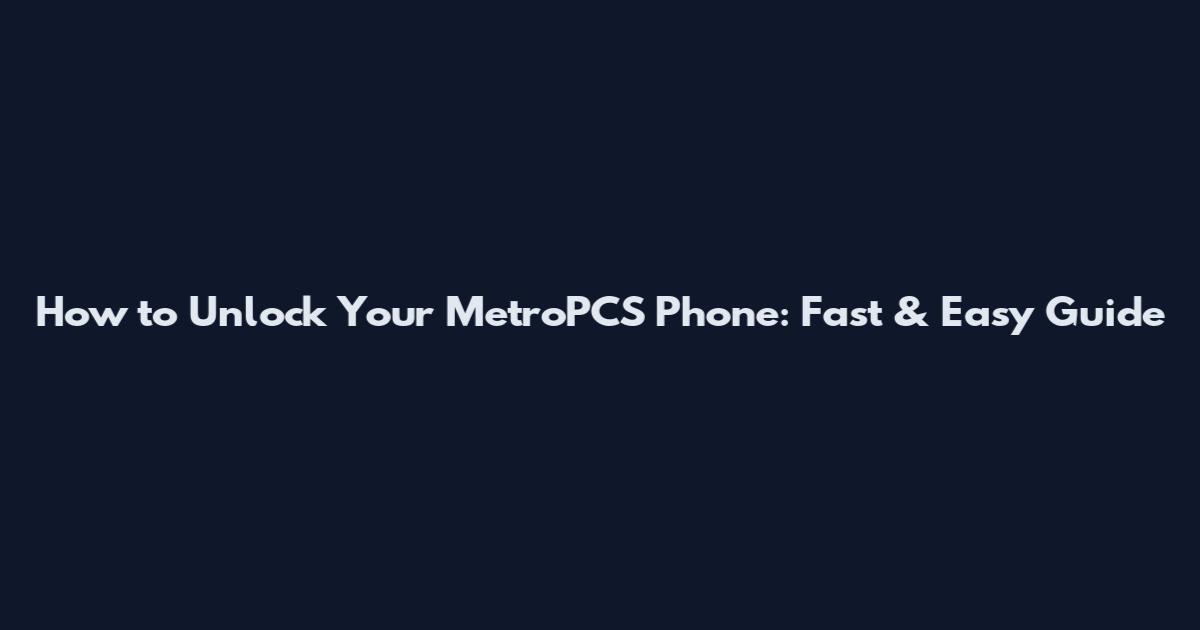 How to Unlock Your MetroPCS Phone: Fast & Easy Guide