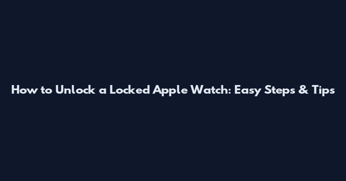 How to Unlock a Locked Apple Watch: Easy Steps & Tips