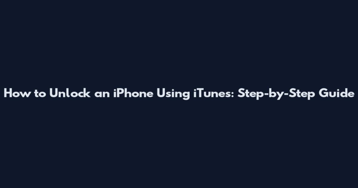 How to Unlock an iPhone Using iTunes: Step-by-Step Guide