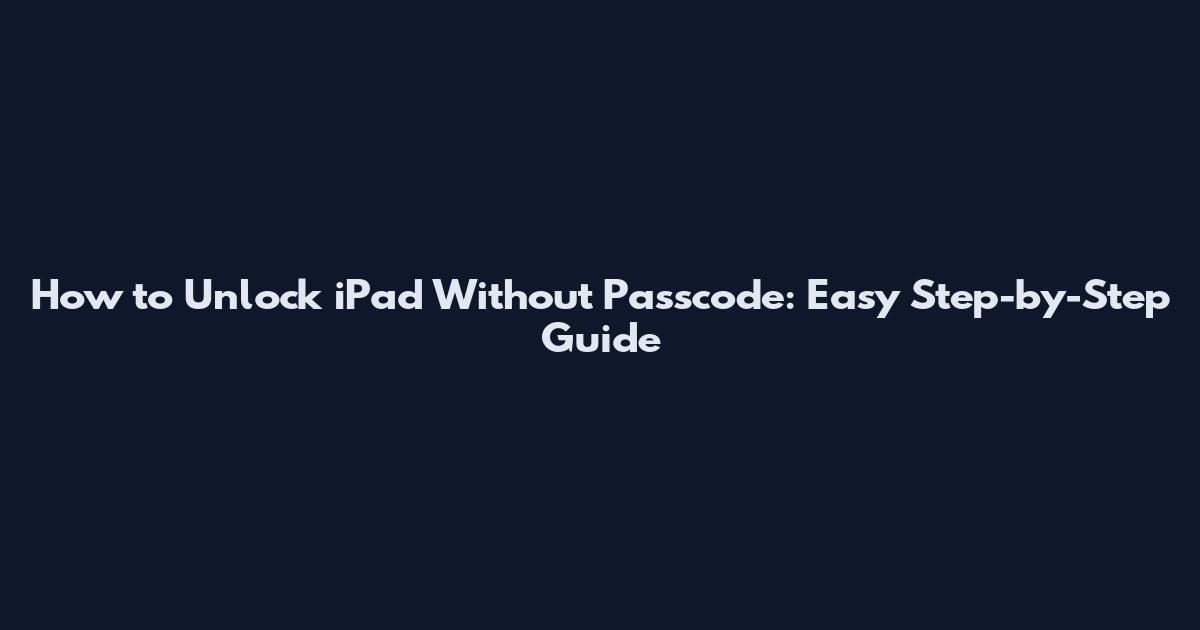 How to Unlock iPad Without Passcode: Easy Step-by-Step Guide