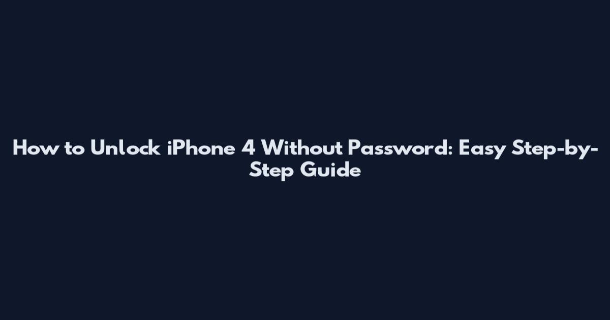 How to Unlock iPhone 4 Without Password: Easy Step-by-Step Guide