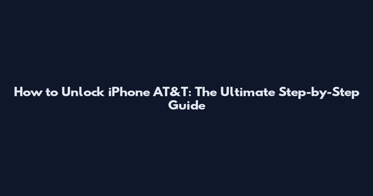 How to Unlock iPhone AT&T: The Ultimate Step-by-Step Guide