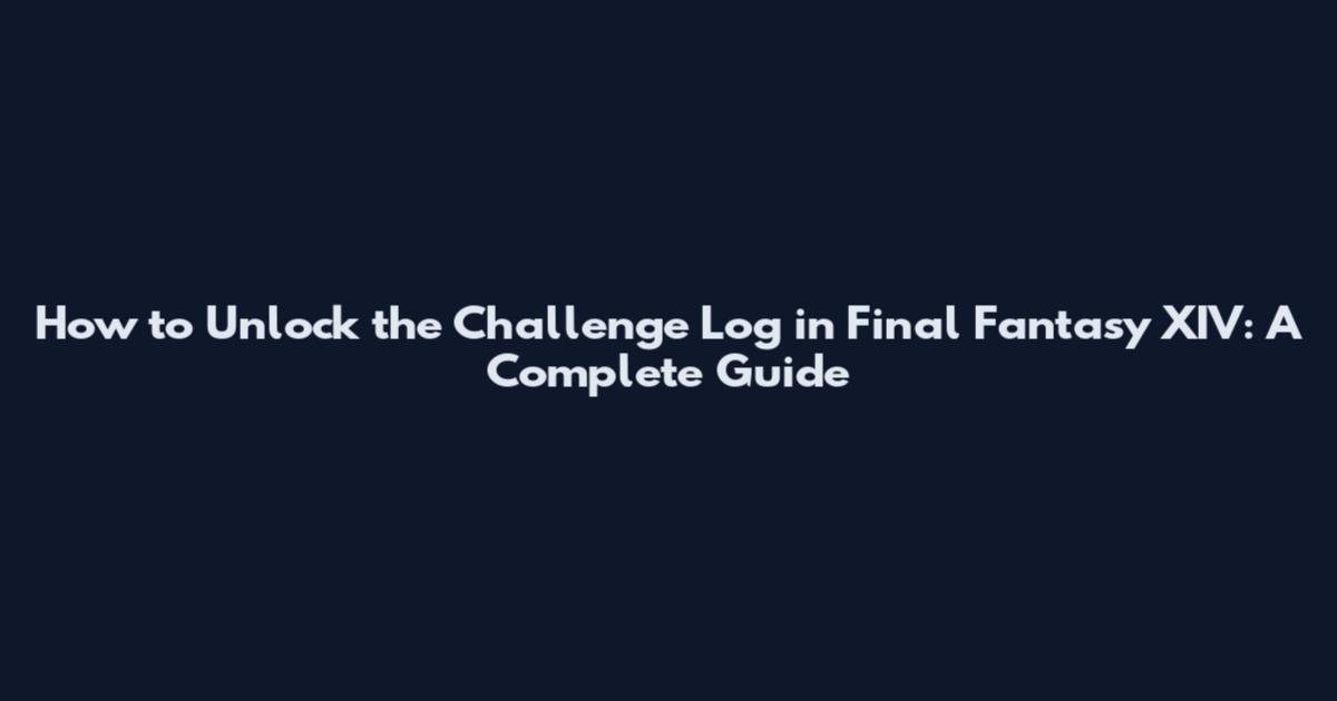 How to Unlock the Challenge Log in Final Fantasy XIV: A Complete Guide