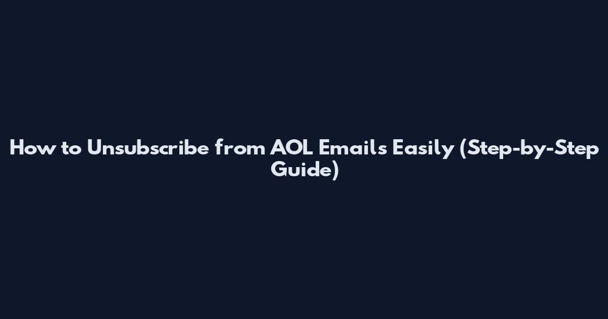 How to Unsubscribe from AOL Emails Easily (Step-by-Step Guide)