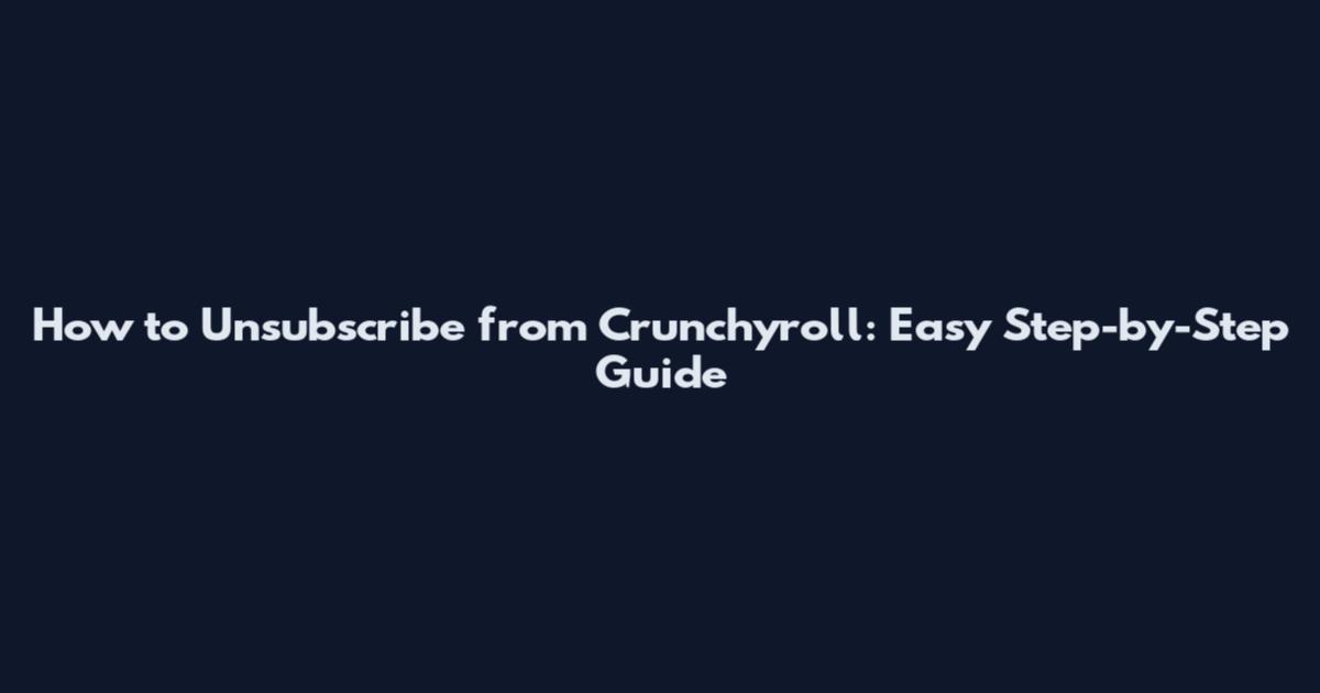 How to Unsubscribe from Crunchyroll: Easy Step-by-Step Guide