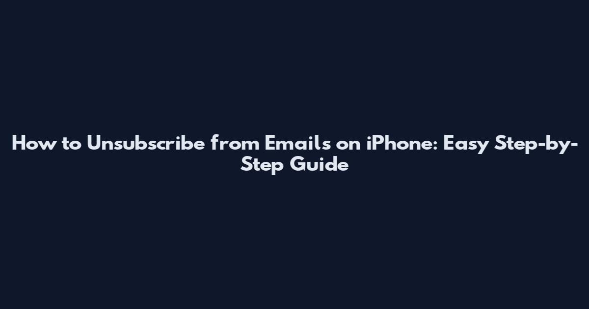 How to Unsubscribe from Emails on iPhone: Easy Step-by-Step Guide