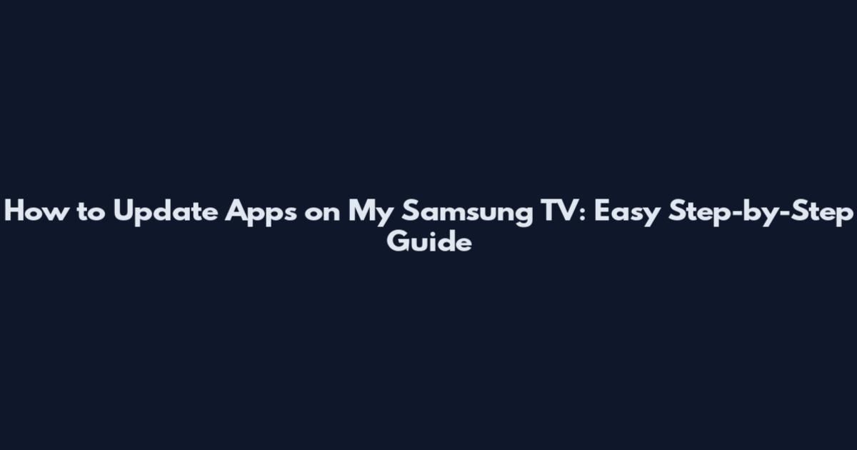 How to Update Apps on My Samsung TV: Easy Step-by-Step Guide