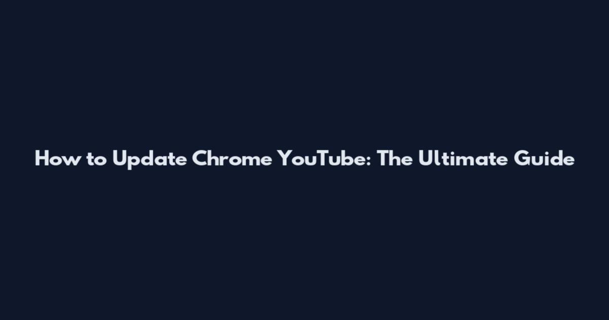 How to Update Chrome YouTube: The Ultimate Guide