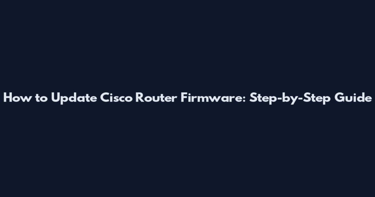 How to Update Cisco Router Firmware: Step-by-Step Guide