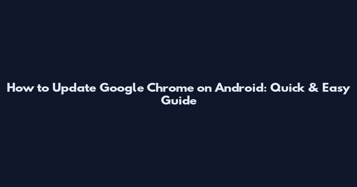 How to Update Google Chrome on Android: Quick & Easy Guide