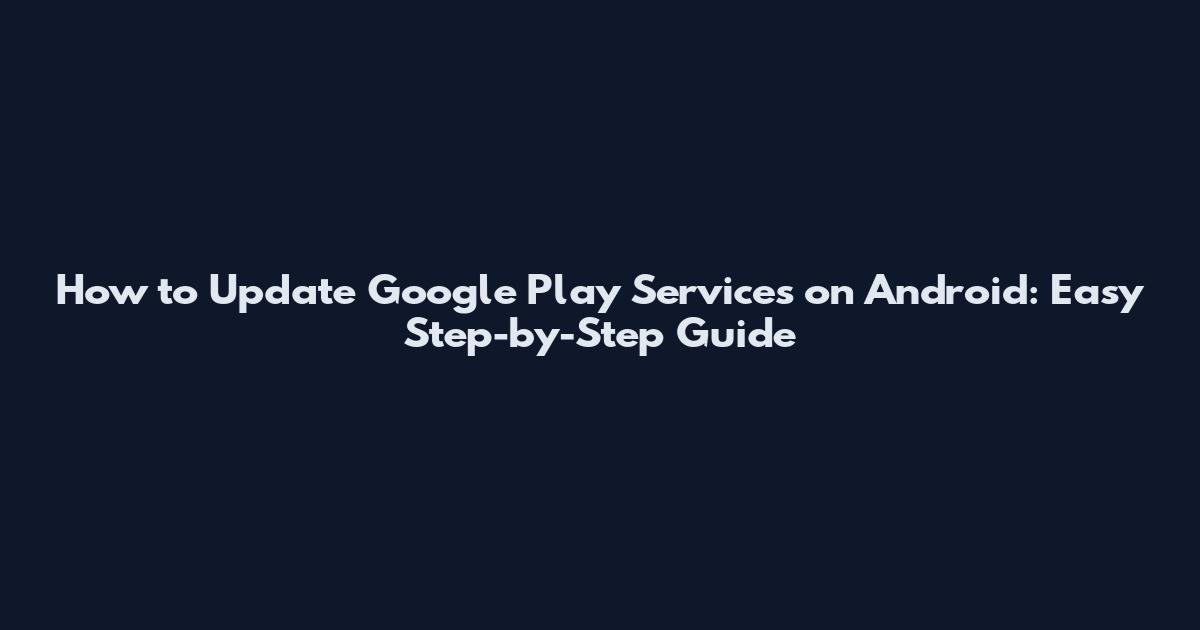 How to Update Google Play Services on Android: Easy Step-by-Step Guide