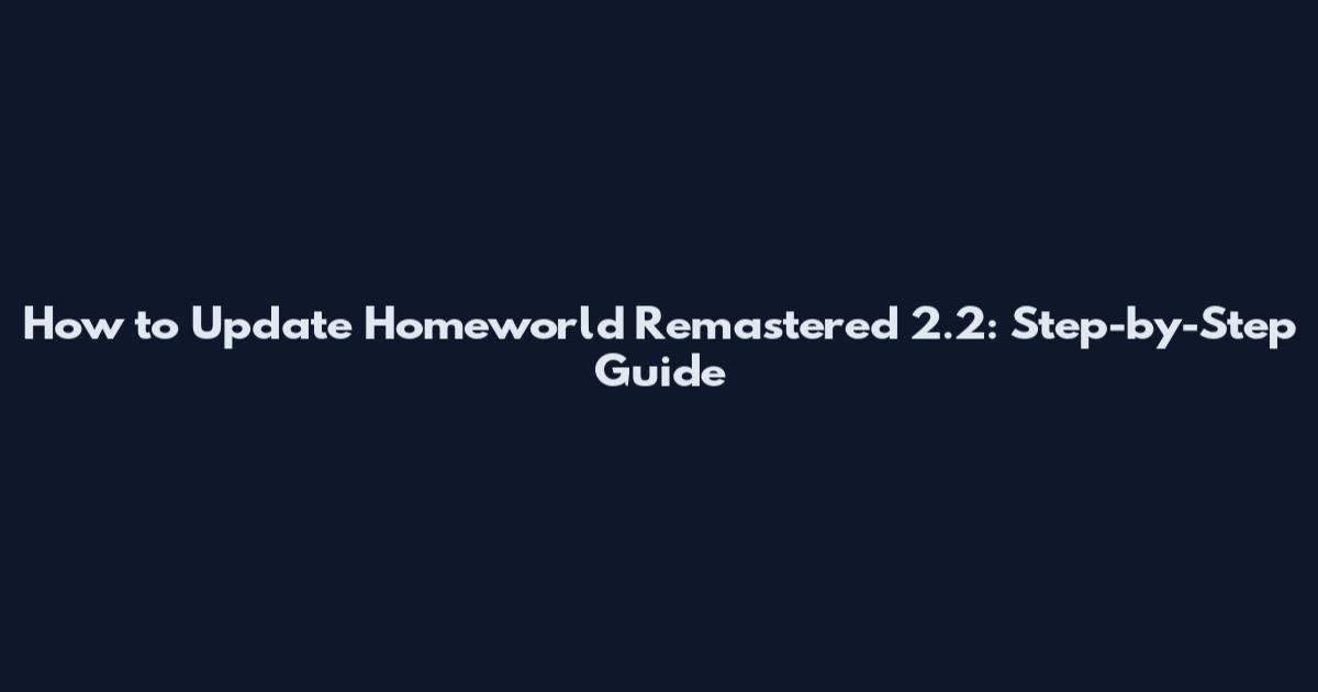 How to Update Homeworld Remastered 2.2: Step-by-Step Guide