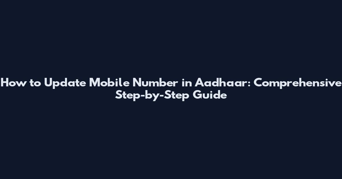 How to Update Mobile Number in Aadhaar: Comprehensive Step-by-Step Guide