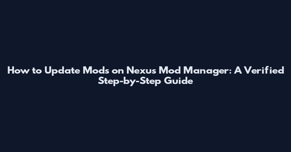 How to Update Mods on Nexus Mod Manager: A Verified Step-by-Step Guide