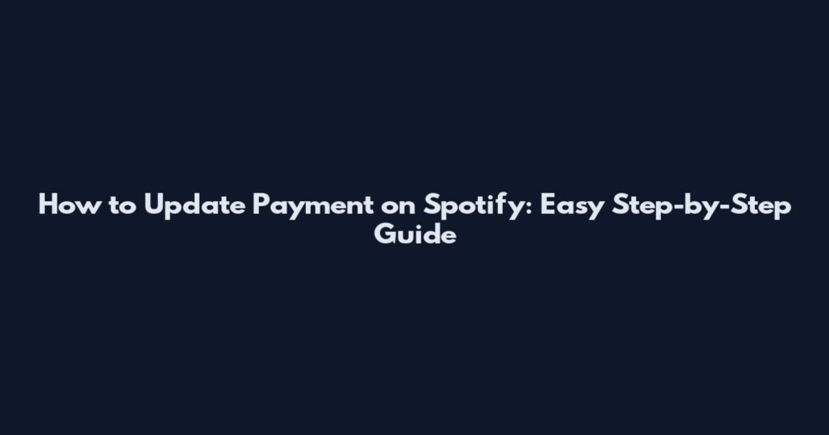 How to Update Payment on Spotify: Easy Step-by-Step Guide