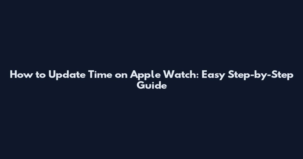 How to Update Time on Apple Watch: Easy Step-by-Step Guide